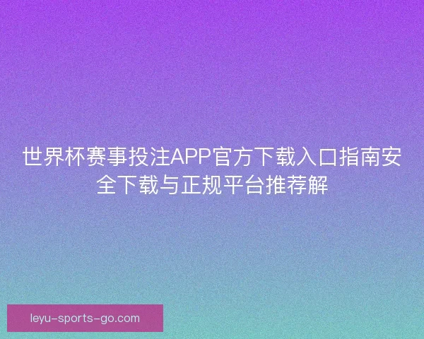 世界杯赛事投注APP官方下载入口指南安全下载与正规平台推荐解
