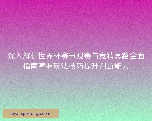 深入解析世界杯赛事观赛与竞猜思路全面指南掌握玩法技巧提升判断能力 深入解析世界杯赛事观赛与竞猜思路全面指南掌握玩法技巧提升判断能力
